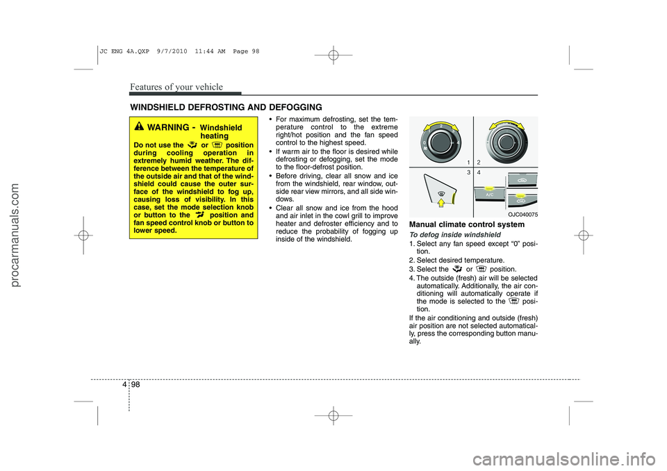 HYUNDAI IX20 2011  Owners Manual Features of your vehicle
98
4
 For maximum defrosting, set the tem-
perature control to the extreme 
right/hot position and the fan speedcontrol to the highest speed.
 If warm air to the floor is de