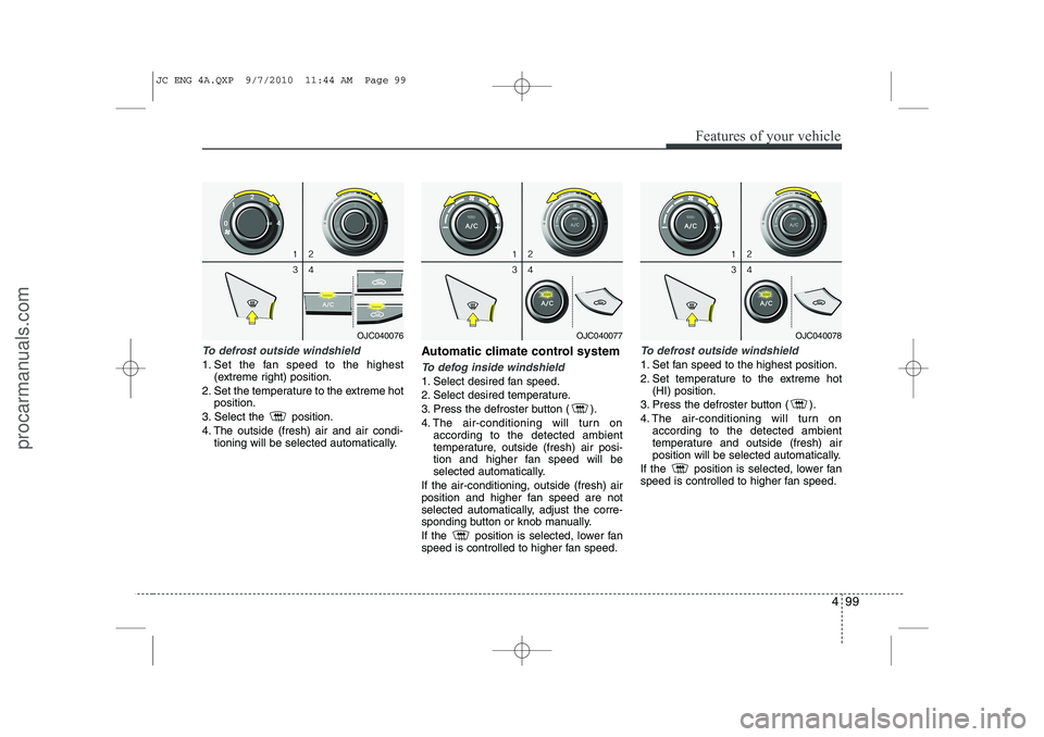 HYUNDAI IX20 2011  Owners Manual 499
Features of your vehicle
To defrost outside windshield  
1. Set the fan speed to the highest(extreme right) position.
2. Set the temperature to the extreme hot position.
3. Select the  position. 
