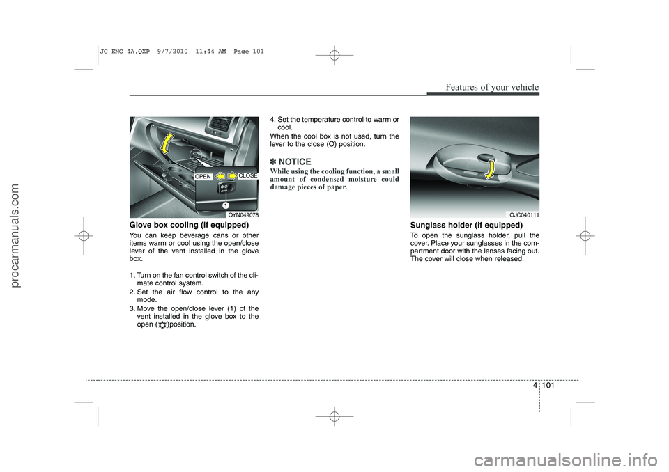 HYUNDAI IX20 2011  Owners Manual 4 101
Features of your vehicle
Glove box cooling (if equipped) 
You can keep beverage cans or other 
items warm or cool using the open/close
lever of the vent installed in the glove
box. 
1. Turn on t