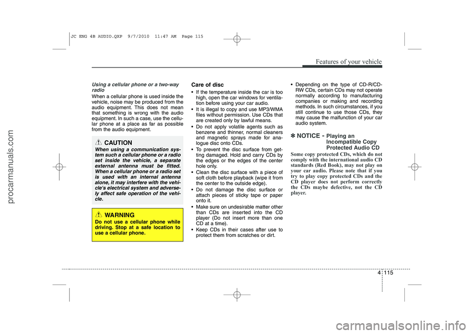 HYUNDAI IX20 2011  Owners Manual 4 115
Features of your vehicle
Using a cellular phone or a two-wayradio   
When a cellular phone is used inside the 
vehicle, noise may be produced from the
audio equipment. This does not meanthat som