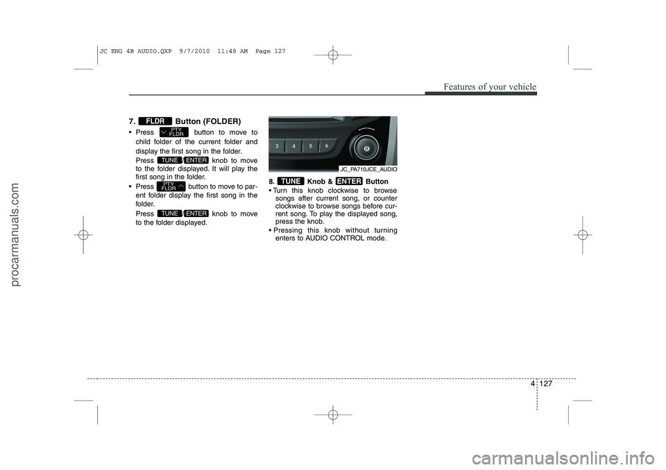HYUNDAI IX20 2011  Owners Manual 4 127
Features of your vehicle
7. Button (FOLDER) 
 Press  button to move tochild folder of the current folder and 
display the first song in the folder. 
Press  / knob to move 
to the folder display