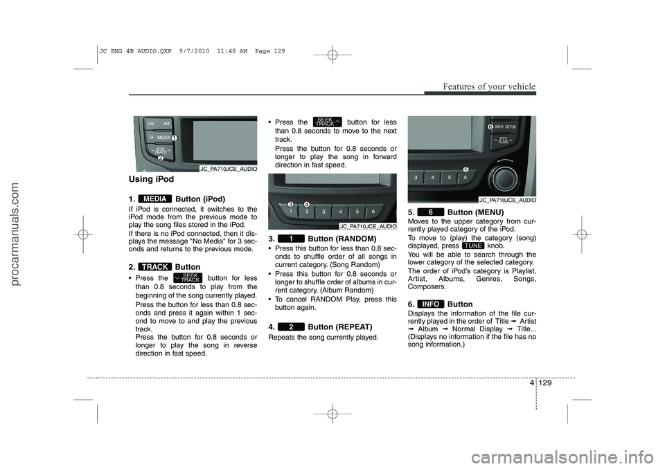 HYUNDAI IX20 2011  Owners Manual 4 129
Features of your vehicle
Using iPod 
1. Button (iPod) 
If iPod is connected, it switches to the 
iPod mode from the previous mode to
play the song files stored in the iPod. 
If there is no iPod 