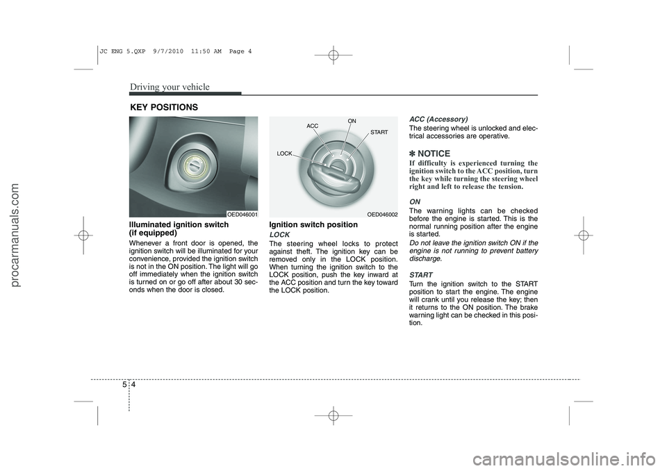 HYUNDAI IX20 2011  Owners Manual Driving your vehicle
4
5
Illuminated ignition switch  (if equipped) 
Whenever a front door is opened, the 
ignition switch will be illuminated for your
convenience, provided the ignition switch
is not