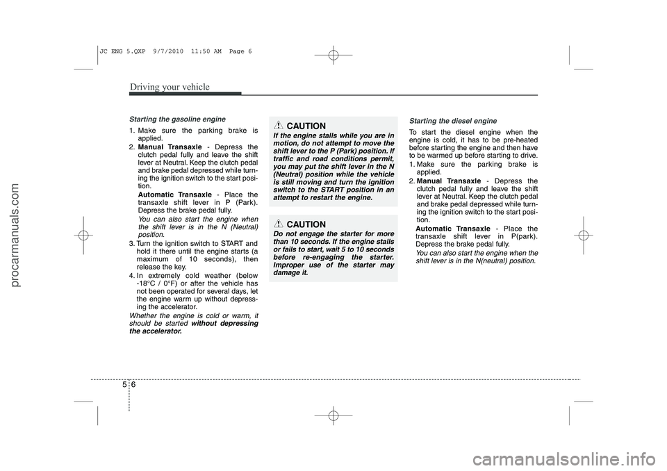 HYUNDAI IX20 2011  Owners Manual Driving your vehicle
6
5
Starting the gasoline engine
1. Make sure the parking brake is
applied.
2. Manual Transaxle - Depress the
clutch pedal fully and leave the shift 
lever at Neutral. Keep the cl