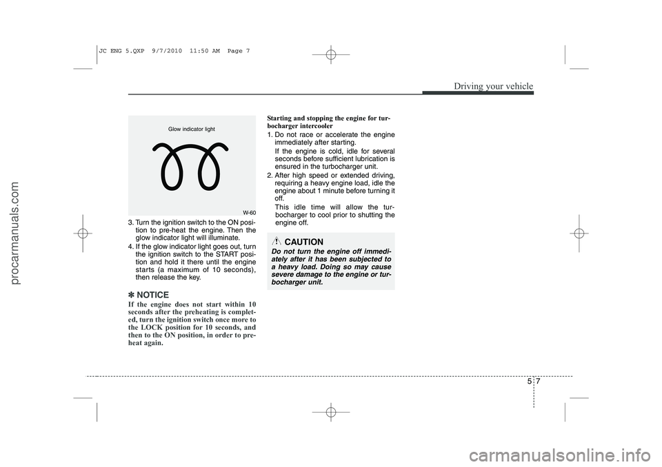 HYUNDAI IX20 2011  Owners Manual 57
Driving your vehicle
3. Turn the ignition switch to the ON posi-tion to pre-heat the engine. Then the 
glow indicator light will illuminate.
4. If the glow indicator light goes out, turn the igniti