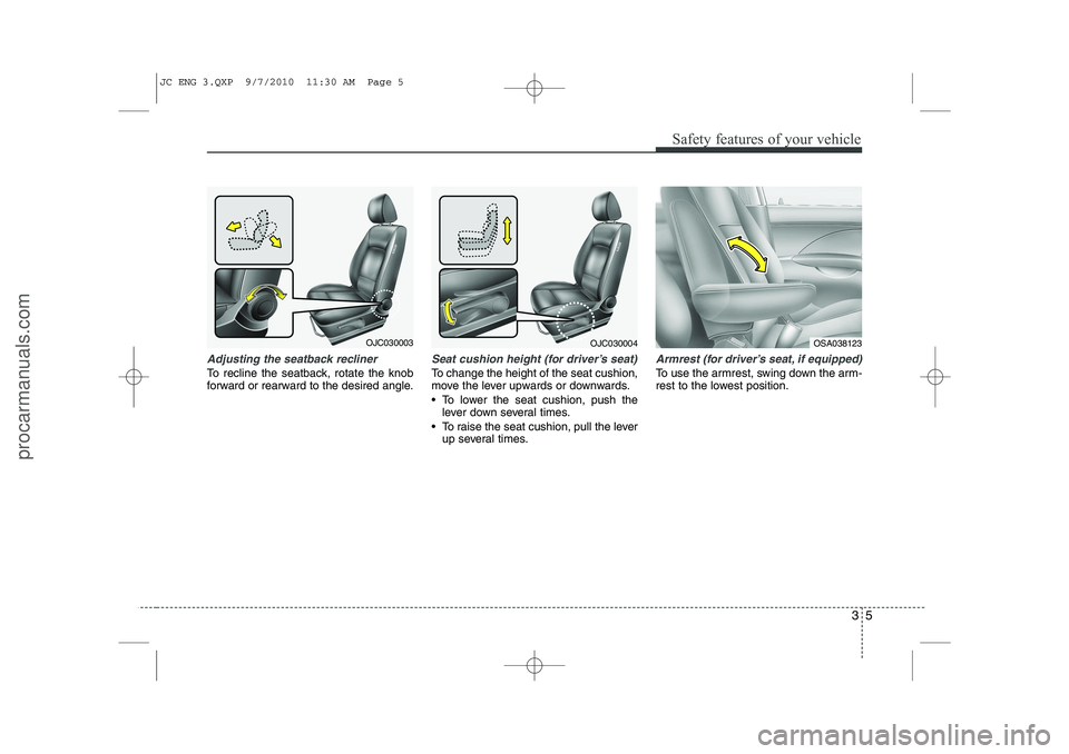 HYUNDAI IX20 2011  Owners Manual 35
Safety features of your vehicle
Adjusting the seatback recliner
To recline the seatback, rotate the knob 
forward or rearward to the desired angle.
Seat cushion height (for driver’s seat)
To chan