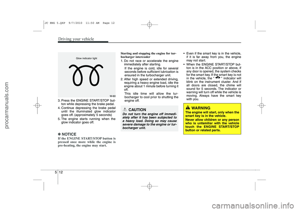 HYUNDAI IX20 2011  Owners Manual Driving your vehicle
12
5
3. Press the ENGINE START/STOP but-
ton while depressing the brake pedal.
4. Continue depressing the brake pedal until the illuminated glow indicator 
goes off. (approximatel