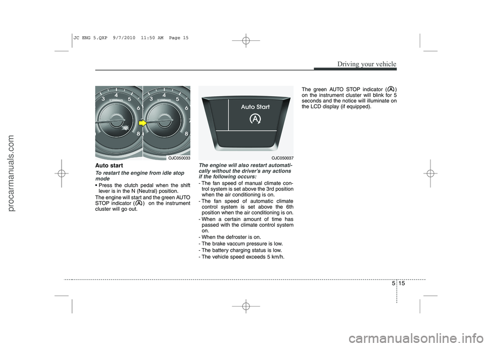 HYUNDAI IX20 2011  Owners Manual 515
Driving your vehicle
Auto start
To restart the engine from idle stopmode
 Press the clutch pedal when the shift lever is in the N (Neutral) position.
The engine will start and the green AUTO 
STO