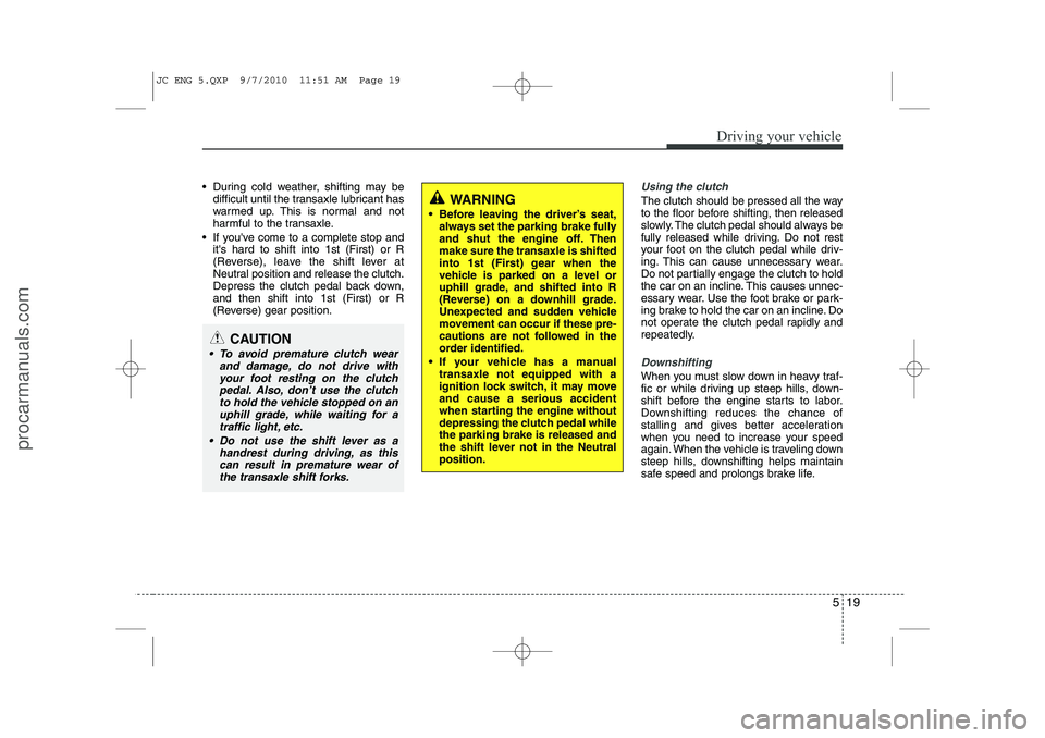 HYUNDAI IX20 2011  Owners Manual 519
Driving your vehicle
 During cold weather, shifting may bedifficult until the transaxle lubricant has 
warmed up. This is normal and not
harmful to the transaxle.
 If youve come to a complete s
