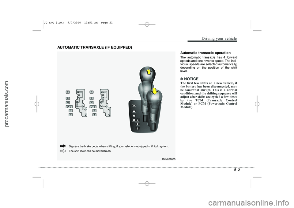 HYUNDAI IX20 2011  Owners Manual 521
Driving your vehicle
Automatic transaxle operation 
The automatic transaxle has 4 forward 
speeds and one reverse speed. The indi-
vidual speeds are selected automatically,depending on the positio