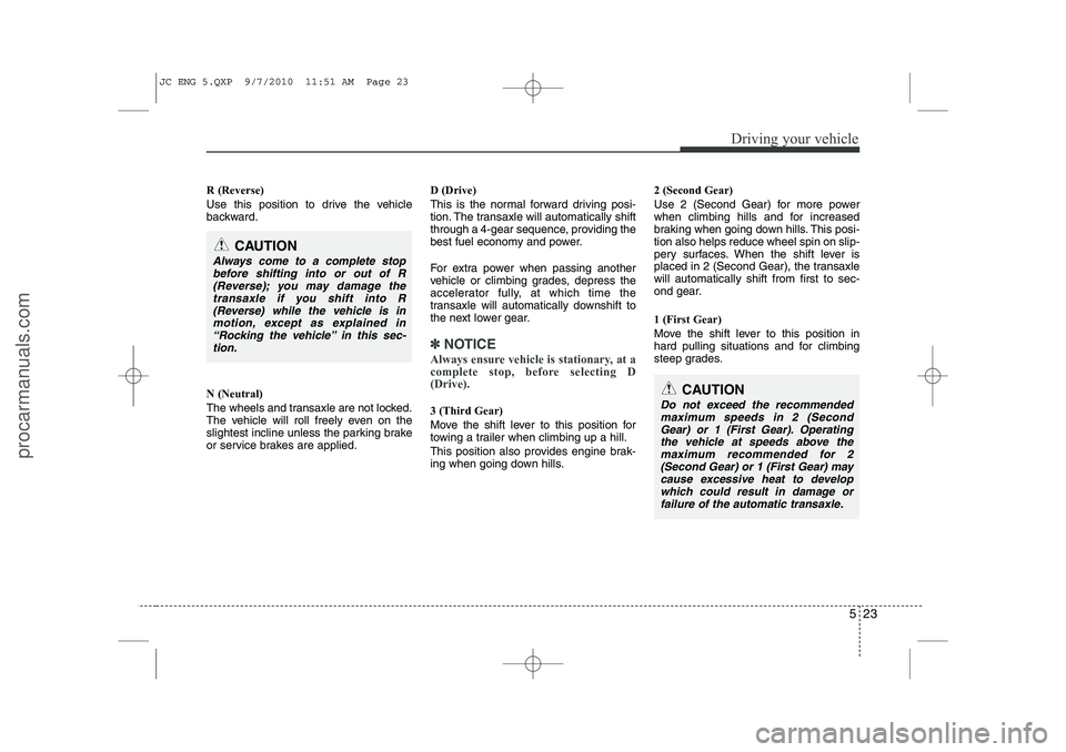 HYUNDAI IX20 2011  Owners Manual 523
Driving your vehicle
R (Reverse) 
Use this position to drive the vehicle 
backward. N (Neutral) 
The wheels and transaxle are not locked. 
The vehicle will roll freely even on the
slightest inclin