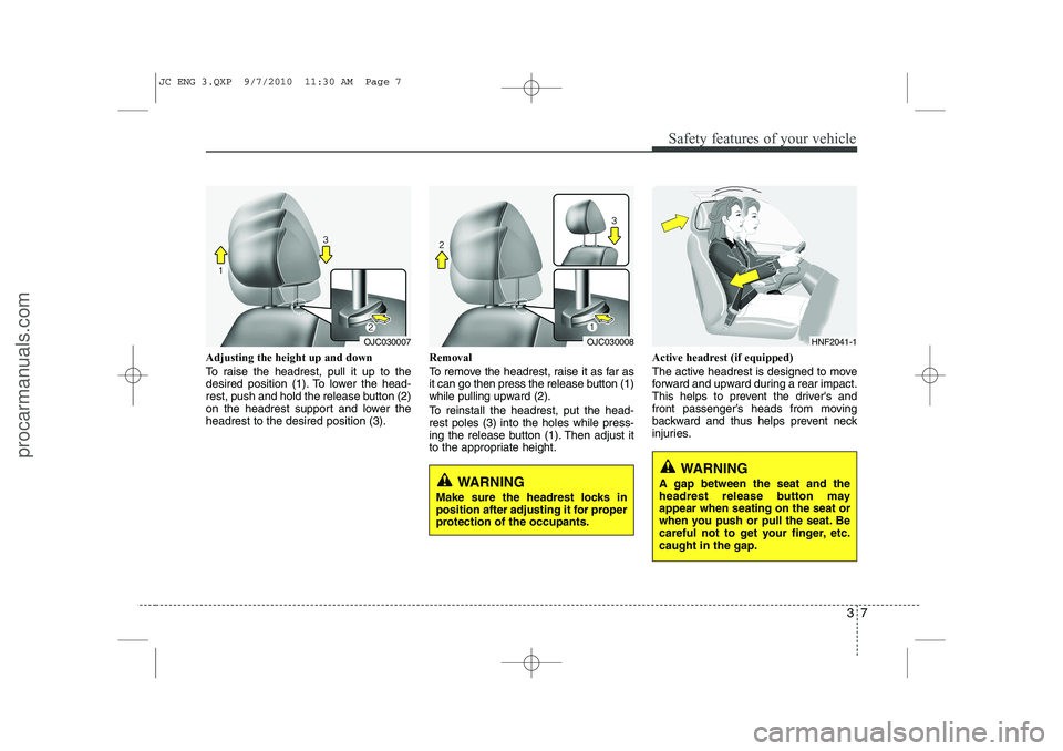 HYUNDAI IX20 2011  Owners Manual 37
Safety features of your vehicle
Adjusting the height up and down 
To raise the headrest, pull it up to the 
desired position (1). To lower the head-
rest, push and hold the release button (2)
on th