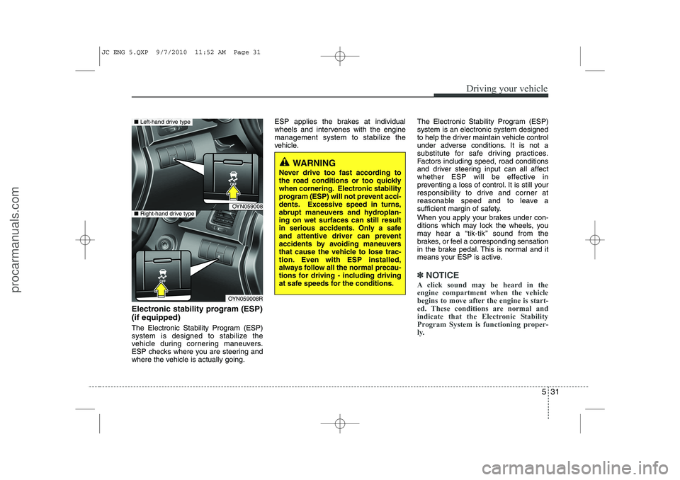 HYUNDAI IX20 2011  Owners Manual 531
Driving your vehicle
Electronic stability program (ESP) (if equipped) 
The Electronic Stability Program (ESP) 
system is designed to stabilize the
vehicle during cornering maneuvers.
ESP checks wh