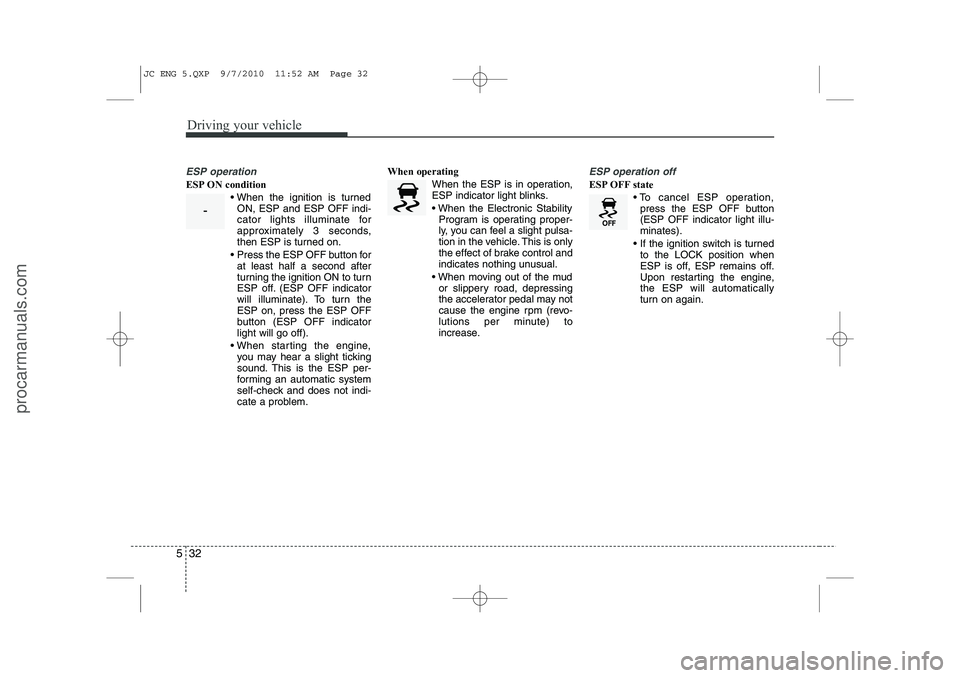 HYUNDAI IX20 2011  Owners Manual Driving your vehicle
32
5
ESP operation
ESP ON condition
 When the ignition is turnedON, ESP and ESP OFF indi- 
cator lights illuminate for
approximately 3 seconds,
then ESP is turned on.
  Press th