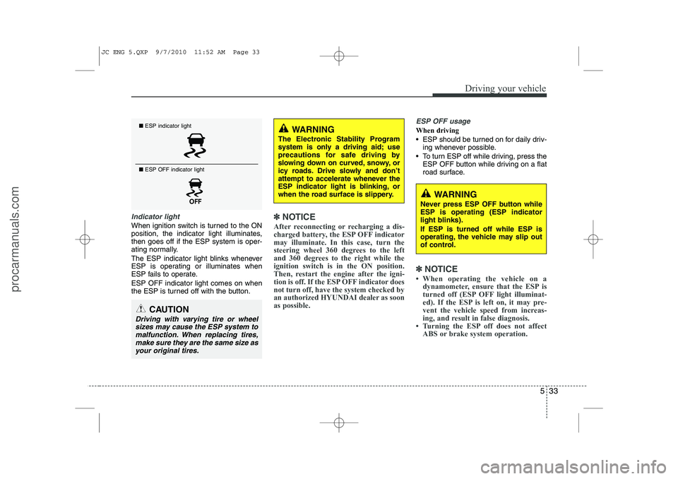 HYUNDAI IX20 2011  Owners Manual 533
Driving your vehicle
Indicator light
When ignition switch is turned to the ON 
position, the indicator light illuminates,then goes off if the ESP system is oper-
ating normally. 
The ESP indicator