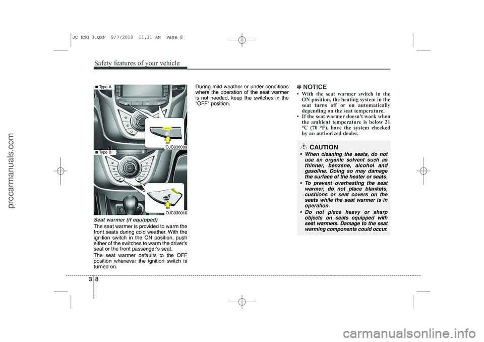 HYUNDAI IX20 2011  Owners Manual Safety features of your vehicle
8
3
Seat warmer (if equipped)
The seat warmer is provided to warm the 
front seats during cold weather. With the
ignition switch in the ON position, push
either of the 