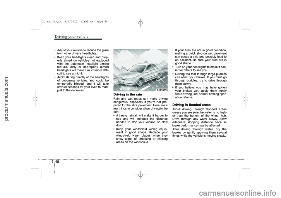 HYUNDAI IX20 2011  Owners Manual Driving your vehicle
48
5
 Adjust your mirrors to reduce the glare
from other drivers headlights.
 Keep your headlights clean and prop- erly aimed on vehicles not equipped with the automatic headli
