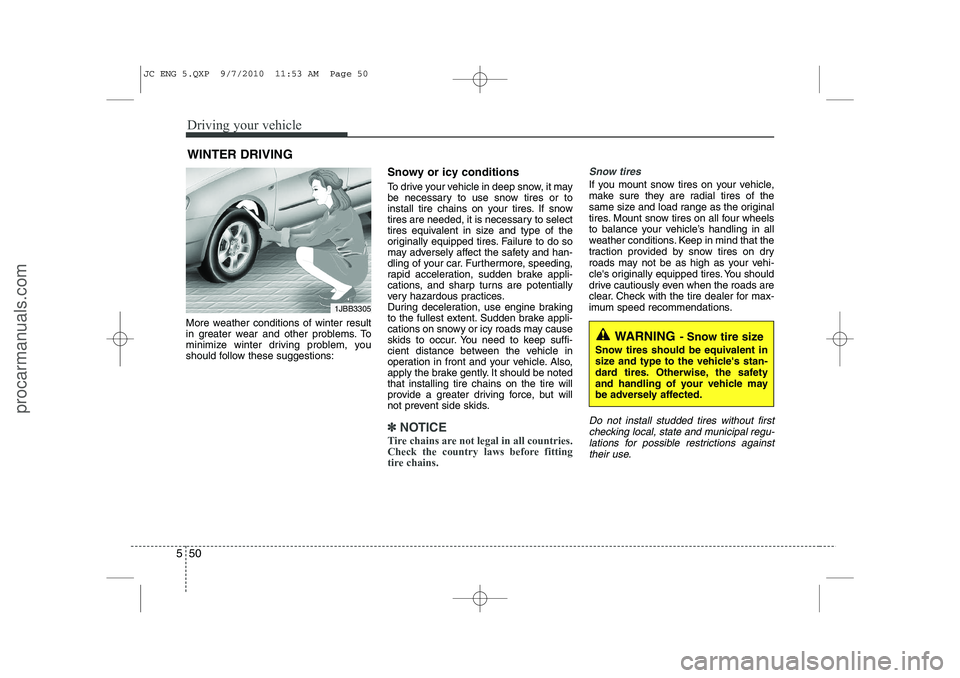 HYUNDAI IX20 2011  Owners Manual Driving your vehicle
50
5
More weather conditions of winter result 
in greater wear and other problems. To
minimize winter driving problem, you
should follow these suggestions: Snowy or icy conditions
