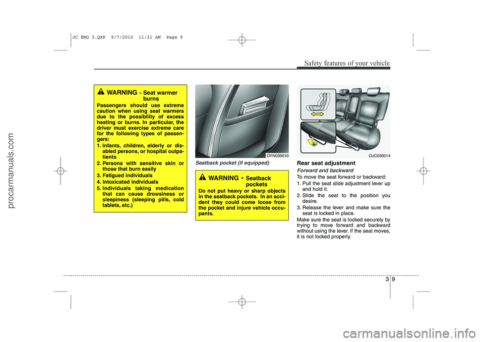 HYUNDAI IX20 2011  Owners Manual 39
Safety features of your vehicle
Seatback pocket (if equipped)Rear seat adjustment
Forward and backward
To move the seat forward or backward: 
1. Pull the seat slide adjustment lever upand hold it.
