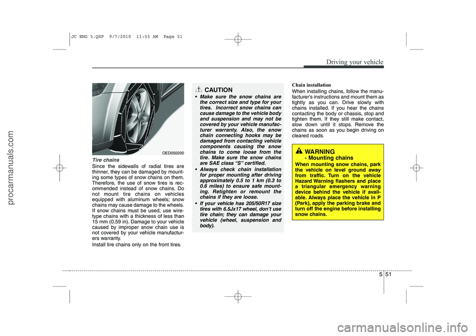 HYUNDAI IX20 2011  Owners Manual 551
Driving your vehicle
Tire chains 
Since the sidewalls of radial tires are 
thinner, they can be damaged by mount-
ing some types of snow chains on them.
Therefore, the use of snow tires is rec-
om