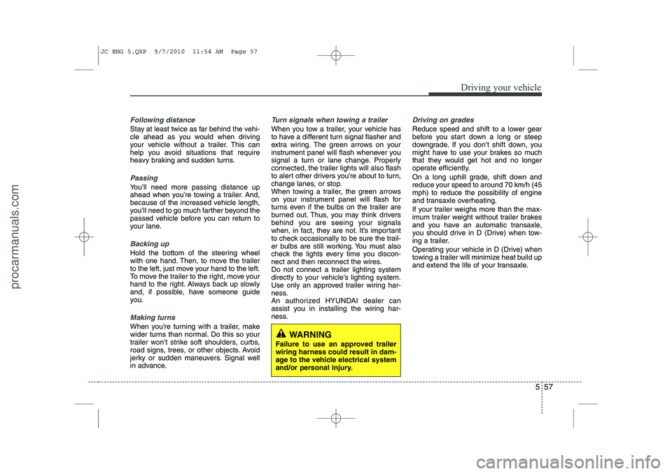 HYUNDAI IX20 2011  Owners Manual 557
Driving your vehicle
Following distance 
Stay at least twice as far behind the vehi- 
cle ahead as you would when driving
your vehicle without a trailer. This can
help you avoid situations that re