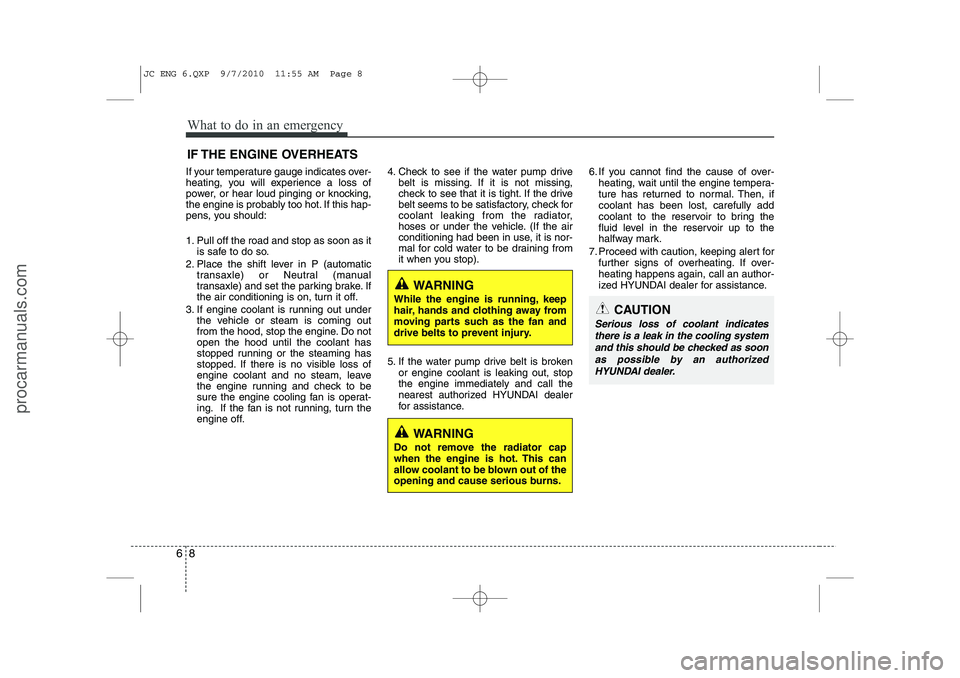 HYUNDAI IX20 2011  Owners Manual What to do in an emergency
8
6
IF THE ENGINE OVERHEATS
If your temperature gauge indicates over- 
heating, you will experience a loss of
power, or hear loud pinging or knocking,
the engine is probably