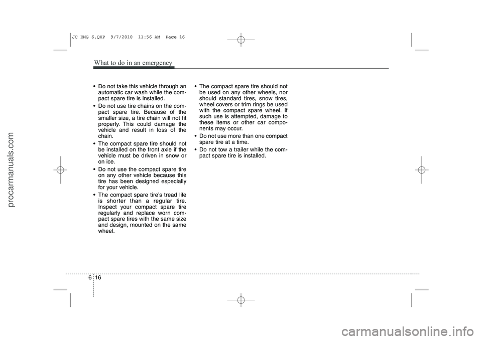 HYUNDAI IX20 2011  Owners Manual What to do in an emergency
16
6
 Do not take this vehicle through an
automatic car wash while the com- pact spare tire is installed.
 Do not use tire chains on the com- pact spare tire. Because of t