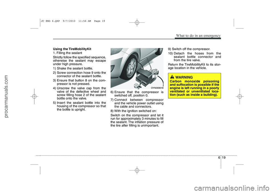 HYUNDAI IX20 2011  Owners Manual 619
What to do in an emergency
Using the TireMobilityKit 
1. Filling the sealant 
Strictly follow the specified sequence, 
otherwise the sealant may escape
under high pressure. 
1) Shake the sealant b