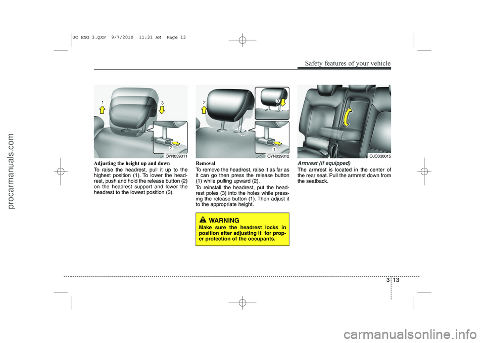 HYUNDAI IX20 2011  Owners Manual 313
Safety features of your vehicle
Adjusting the height up and down 
To raise the headrest, pull it up to the 
highest position (1). To lower the head-
rest, push and hold the release button (2)
on t