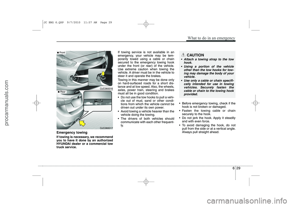 HYUNDAI IX20 2011  Owners Manual 629
What to do in an emergency
Emergency towing 
If towing is necessary, we recommend 
you to have it done by an authorized
HYUNDAI dealer or a commercial tow
truck service.If towing service is not av