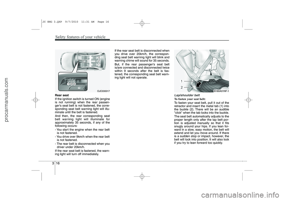 HYUNDAI IX20 2011  Owners Manual Safety features of your vehicle
16
3
Rear seat 
If the ignition switch is turned ON (engine 
is not running) when the rear passen-
gers seat belt is not fastened, the corre-
sponding seat belt warnin