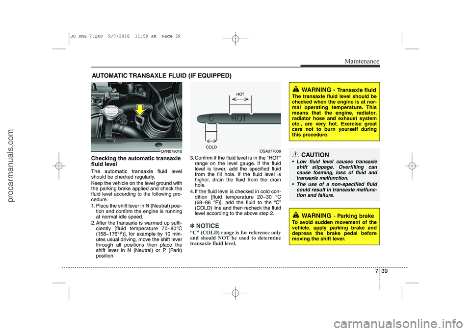 HYUNDAI IX20 2011  Owners Manual 739
Maintenance
AUTOMATIC TRANSAXLE FLUID (IF EQUIPPED)
Checking the automatic transaxle 
fluid level   
The automatic transaxle fluid level 
should be checked regularly. 
Keep the vehicle on the leve