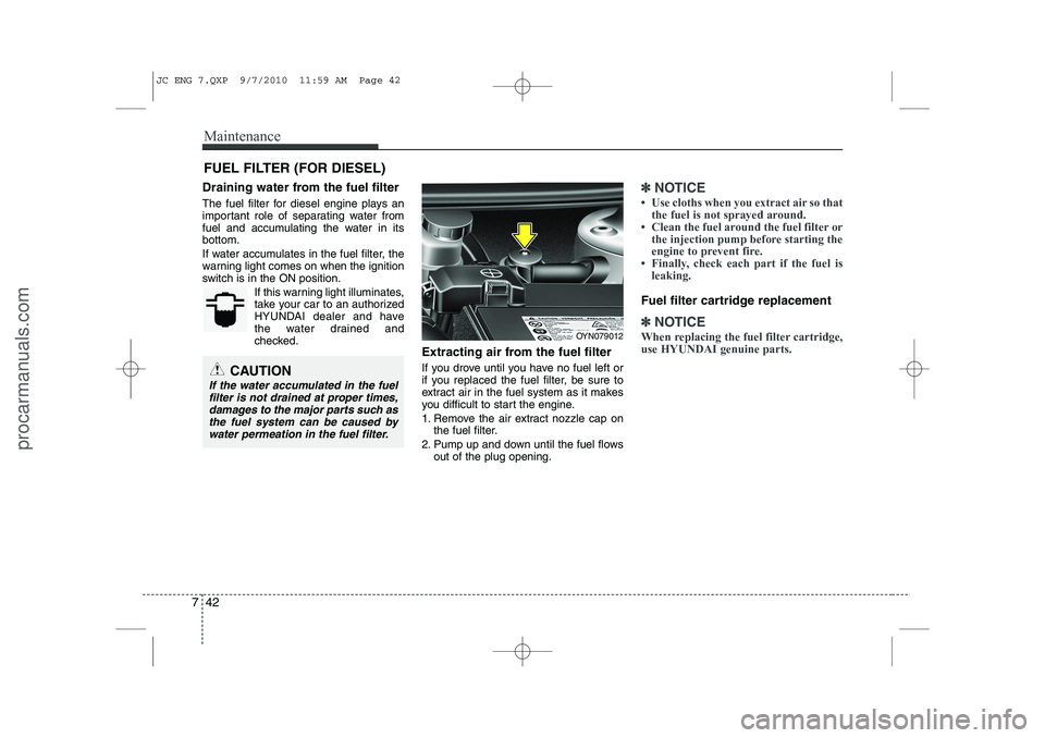 HYUNDAI IX20 2011  Owners Manual Maintenance
42
7
FUEL FILTER (FOR DIESEL)
Draining water from the fuel filter 
The fuel filter for diesel engine plays an 
important role of separating water from
fuel and accumulating the water in it