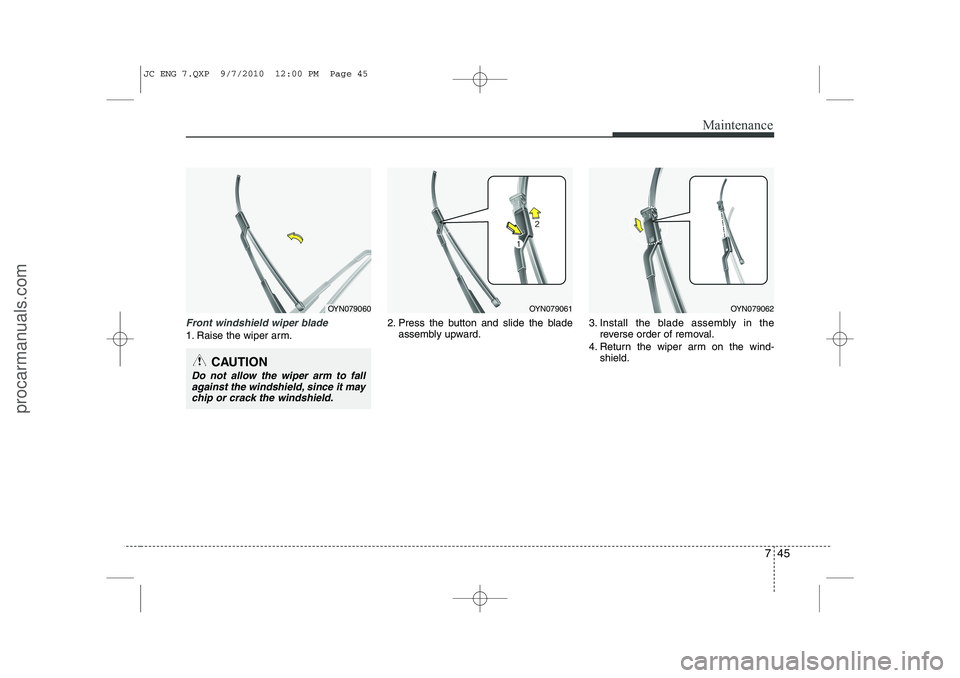 HYUNDAI IX20 2011  Owners Manual 745
Maintenance
Front windshield wiper blade
1. Raise the wiper arm.2. Press the button and slide the blade
assembly upward. 3. Install the blade assembly in the
reverse order of removal.
4. Return th
