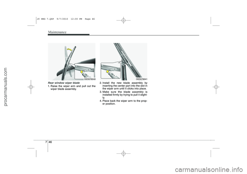 HYUNDAI IX20 2011  Owners Manual Maintenance
46
7
Rear window wiper blade 
1. Raise the wiper arm and pull out the
wiper blade assembly. 2. Install the new blade assembly by
inserting the center part into the slot in 
the wiper arm u