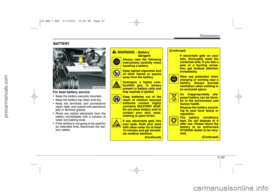 HYUNDAI IX20 2011  Owners Manual 747
Maintenance
For best battery service 
 Keep the battery securely mounted. 
 Keep the battery top clean and dry.
 Keep the terminals and connectionsclean, tight, and coated with petroleum 
jelly
