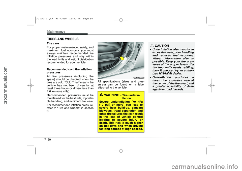 HYUNDAI IX20 2011  Owners Manual Maintenance
50
7
CAUTION
 Underinflation also results in
excessive wear, poor handlingand reduced fuel economy. Wheel deformation also ispossible. Keep your tire pres-sures at the proper levels. If a