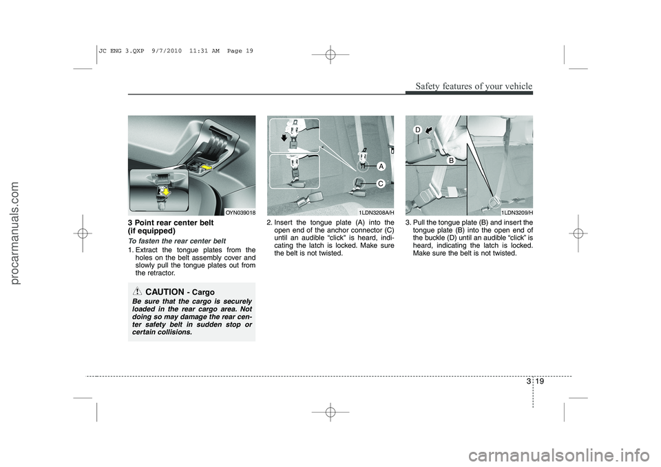 HYUNDAI IX20 2011  Owners Manual 319
Safety features of your vehicle
3 Point rear center belt   (if equipped)
To fasten the rear center belt
1. Extract the tongue plates from theholes on the belt assembly cover and 
slowly pull the t