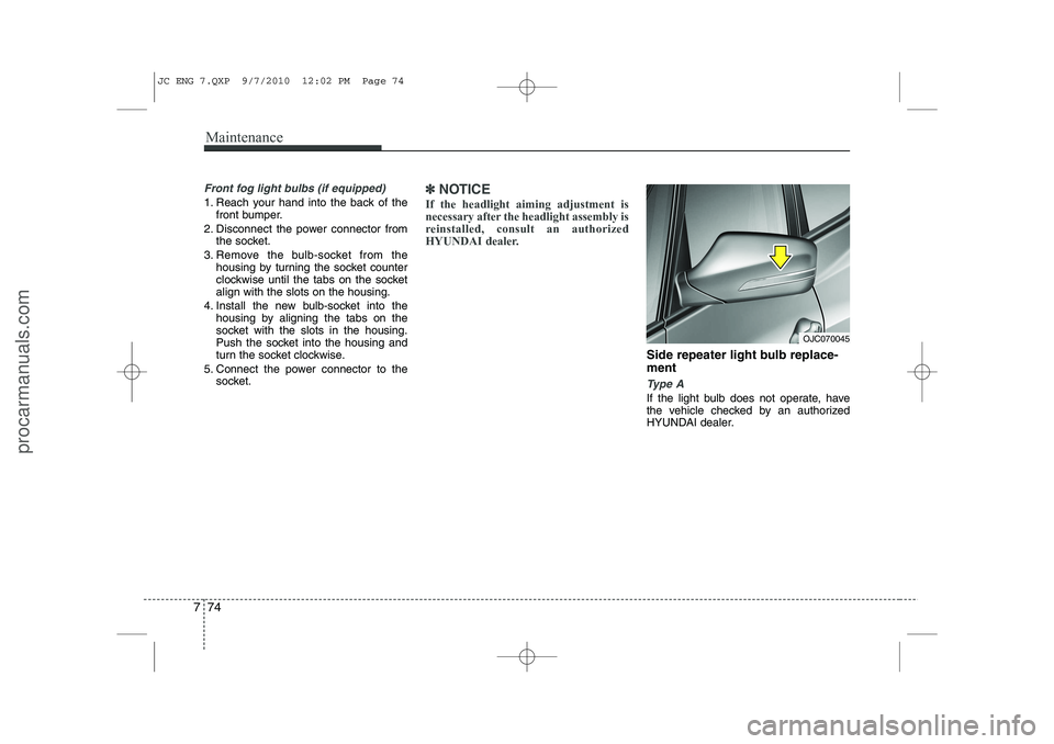 HYUNDAI IX20 2011  Owners Manual Maintenance
74
7
Front fog light bulbs (if equipped)
1. Reach your hand into the back of the
front bumper.
2. Disconnect the power connector from the socket.
3. Remove the bulb-socket from the housing