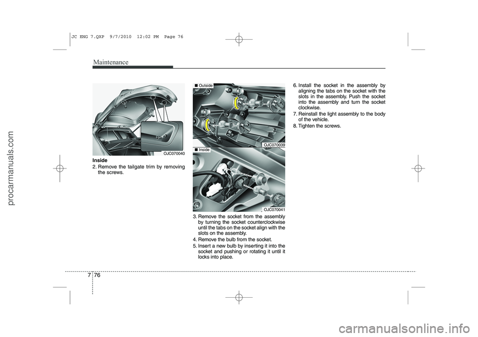HYUNDAI IX20 2011  Owners Manual Maintenance
76
7
Inside 
2. Remove the tailgate trim by removing
the screws.
3. Remove the socket from the assemblyby turning the socket counterclockwise 
until the tabs on the socket align with the
s