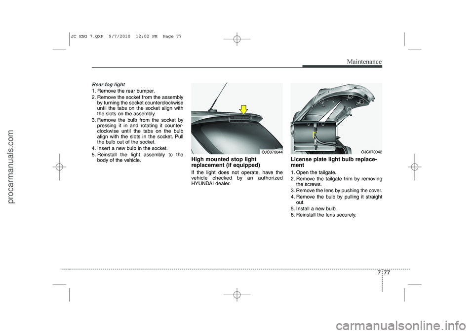 HYUNDAI IX20 2011  Owners Manual 777
Maintenance
Rear fog light 
1. Remove the rear bumper. 
2. Remove the socket from the assemblyby turning the socket counterclockwise 
until the tabs on the socket align with
the slots on the assem