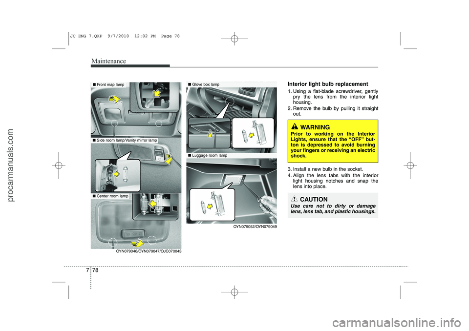 HYUNDAI IX20 2011  Owners Manual Maintenance
78
7
Interior light bulb replacement 
1. Using a flat-blade screwdriver, gently
pry the lens from the interior light housing.
2. Remove the bulb by pulling it straight out.
3. Install a ne