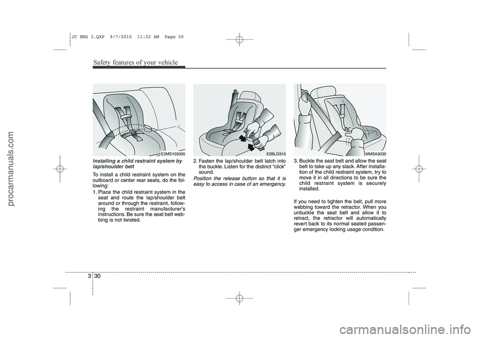 HYUNDAI IX20 2011  Owners Manual Safety features of your vehicle
30
3
Installing a child restraint system by
lap/shoulder belt
To install a child restraint system on the 
outboard or center rear seats, do the fol-
lowing: 
1. Place t
