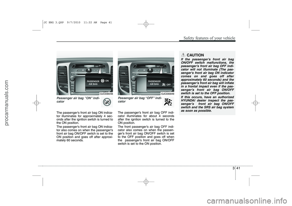 HYUNDAI IX20 2011  Owners Manual 341
Safety features of your vehicle
Passenger air bag ”ON” indi-cator 
The passengers front air bag ON indica- 
tor illuminates for approximately 4 sec-
onds after the ignition switch is turned t