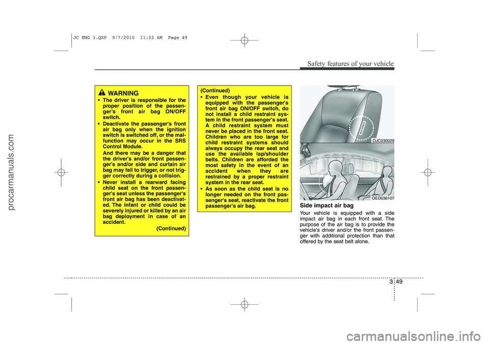 HYUNDAI IX20 2011  Owners Manual 349
Safety features of your vehicle
Side impact air bag 
Your vehicle is equipped with a side 
impact air bag in each front seat. The
purpose of the air bag is to provide the
vehicles driver and/or t