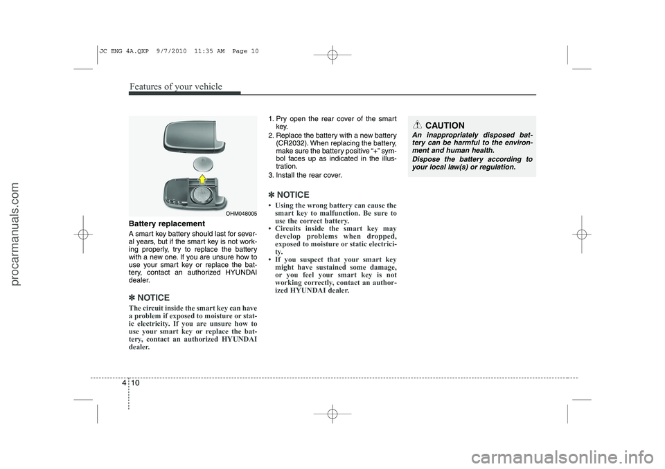 HYUNDAI IX20 2011  Owners Manual Features of your vehicle
10
4
Battery replacement 
A smart key battery should last for sever- 
al years, but if the smart key is not work-
ing properly, try to replace the battery
with a new one. If y