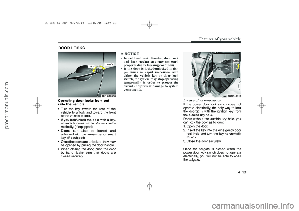 HYUNDAI IX20 2011  Owners Manual 413
Features of your vehicle
Operating door locks from out- 
side the vehicle  
 Turn the key toward the rear of thevehicle to unlock and toward the front 
of the vehicle to lock.
 If you lock/unloc
