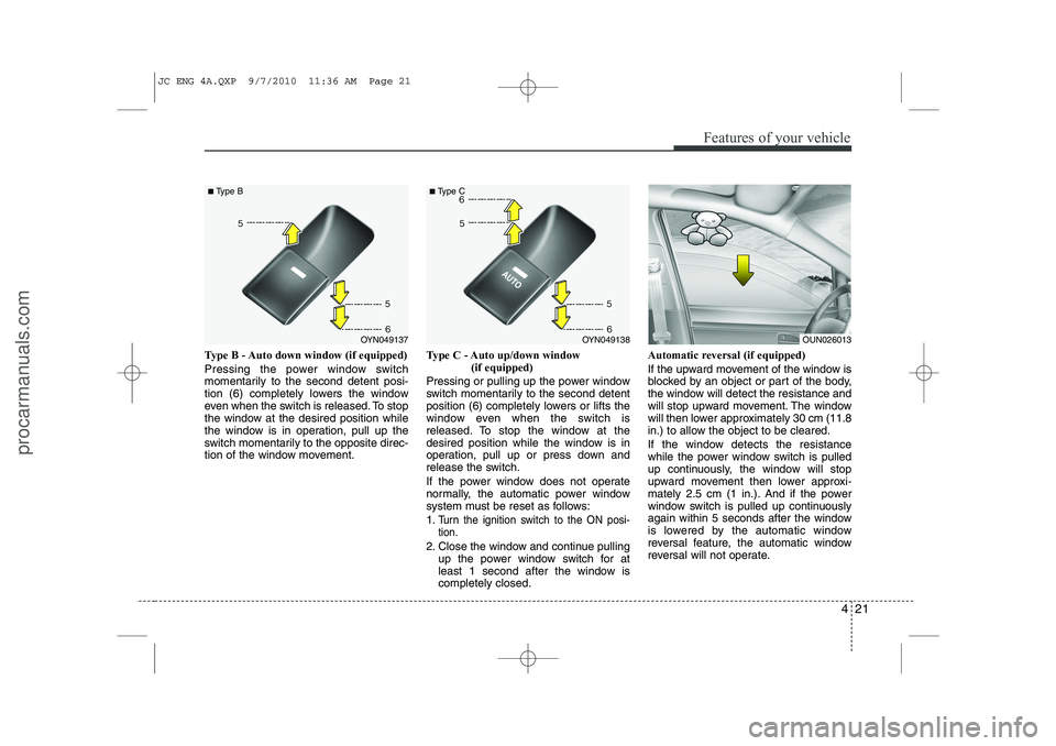 HYUNDAI IX20 2011  Owners Manual 421
Features of your vehicle
Type B - Auto down window (if equipped)  
Pressing the power window switch 
momentarily to the second detent posi-
tion (6) completely lowers the window
even when the swit