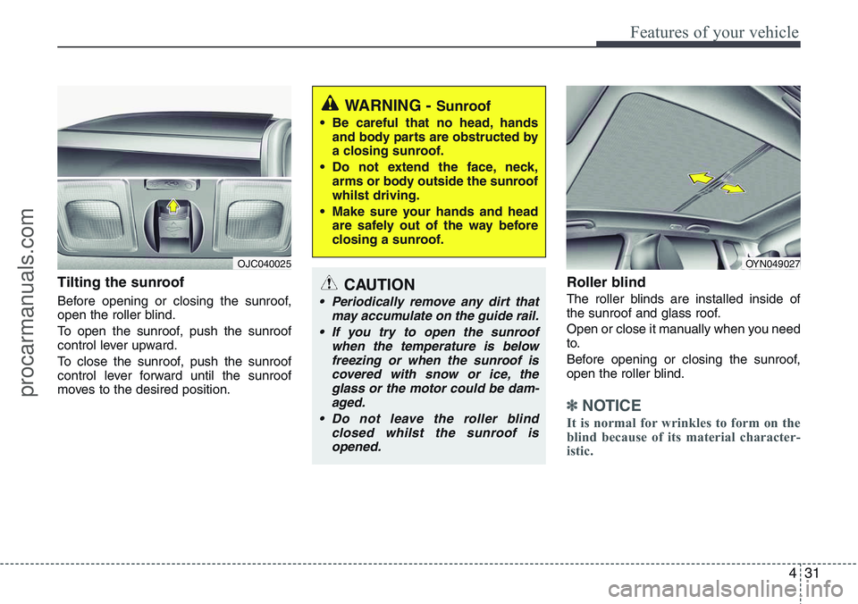HYUNDAI IX20 2015 Owners Manual 431
Features of your vehicle
Tilting the sunroof
Before opening or closing the sunroof,
open the roller blind.
To open the sunroof, push the sunroof
control lever upward.
To close the sunroof, push HYUNDAI IX20 2015 Owners Manual 431
Features of your vehicle
Tilting the sunroof
Before opening or closing the sunroof,
open the roller blind.
To open the sunroof, push the sunroof
control lever upward.
To close the sunroof, push