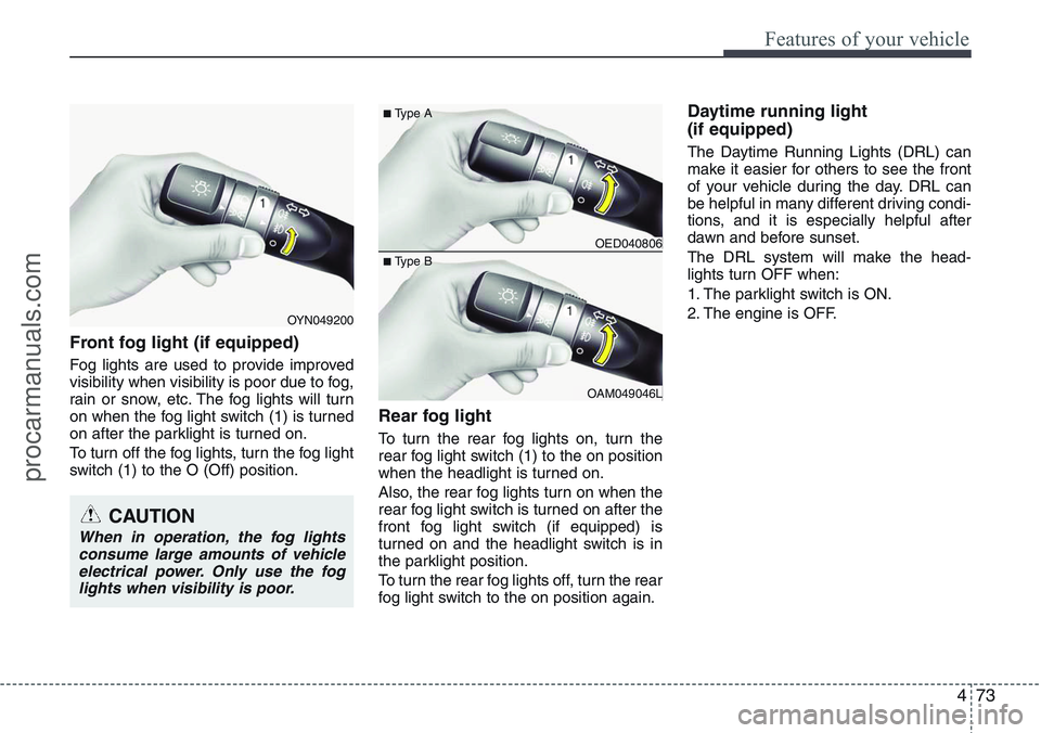 HYUNDAI IX20 2015 Owners Manual 473
Features of your vehicle
Front fog light (if equipped)
Fog lights are used to provide improved
visibility when visibility is poor due to fog,
rain or snow, etc. The fog lights will turn
on when HYUNDAI IX20 2015 Owners Manual 473
Features of your vehicle
Front fog light (if equipped)
Fog lights are used to provide improved
visibility when visibility is poor due to fog,
rain or snow, etc. The fog lights will turn
on when